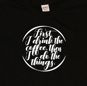 First I Drink the Coffee Then I Do The Things tee